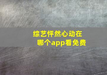 综艺怦然心动在哪个app看免费