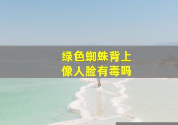 绿色蜘蛛背上像人脸有毒吗