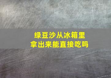 绿豆沙从冰箱里拿出来能直接吃吗