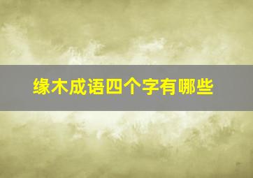 缘木成语四个字有哪些