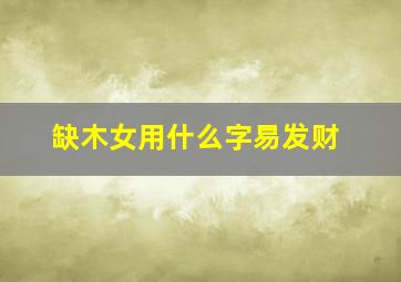 缺木女用什么字易发财