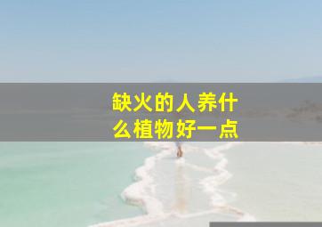 缺火的人养什么植物好一点