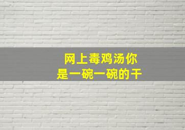 网上毒鸡汤你是一碗一碗的干