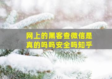 网上的黑客查微信是真的吗吗安全吗知乎