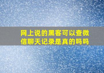 网上说的黑客可以查微信聊天记录是真的吗吗