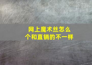 网上魔术丝怎么个和直销的不一样