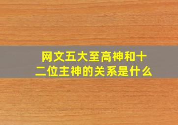 网文五大至高神和十二位主神的关系是什么