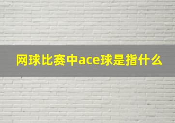 网球比赛中ace球是指什么