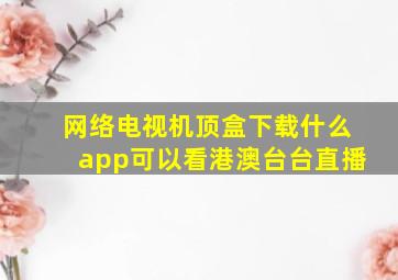 网络电视机顶盒下载什么app可以看港澳台台直播