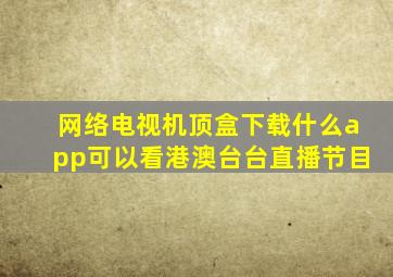 网络电视机顶盒下载什么app可以看港澳台台直播节目