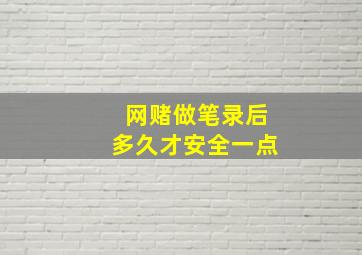 网赌做笔录后多久才安全一点