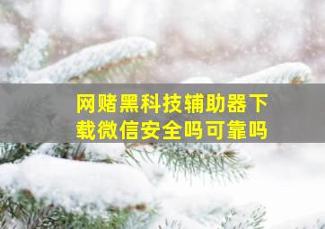 网赌黑科技辅助器下载微信安全吗可靠吗