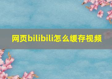 网页bilibili怎么缓存视频