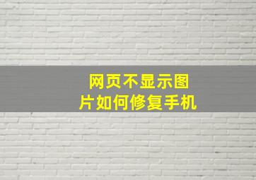 网页不显示图片如何修复手机