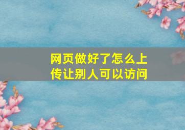 网页做好了怎么上传让别人可以访问