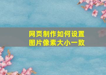 网页制作如何设置图片像素大小一致