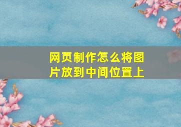 网页制作怎么将图片放到中间位置上