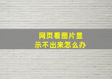 网页看图片显示不出来怎么办