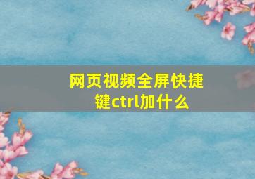 网页视频全屏快捷键ctrl加什么