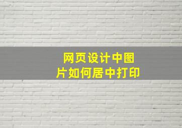 网页设计中图片如何居中打印