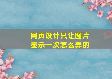 网页设计只让图片显示一次怎么弄的