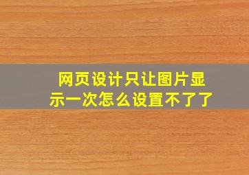 网页设计只让图片显示一次怎么设置不了了