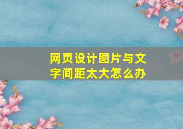 网页设计图片与文字间距太大怎么办