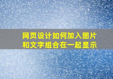 网页设计如何加入图片和文字组合在一起显示