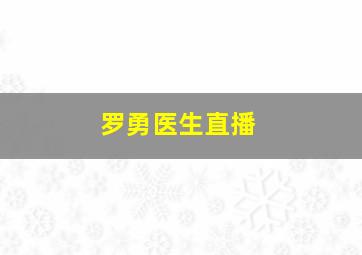 罗勇医生直播