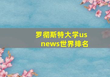 罗彻斯特大学usnews世界排名