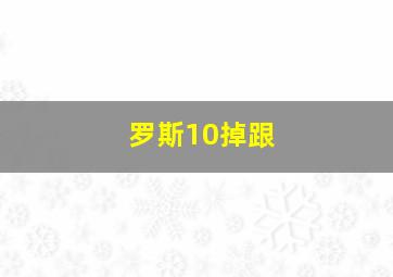 罗斯10掉跟