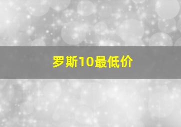 罗斯10最低价