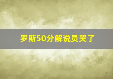 罗斯50分解说员哭了