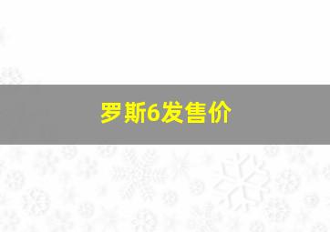 罗斯6发售价