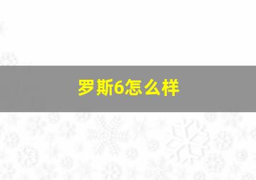 罗斯6怎么样