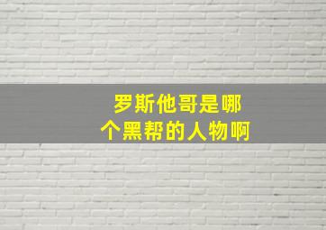 罗斯他哥是哪个黑帮的人物啊