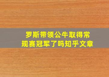 罗斯带领公牛取得常规赛冠军了吗知乎文章