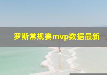 罗斯常规赛mvp数据最新