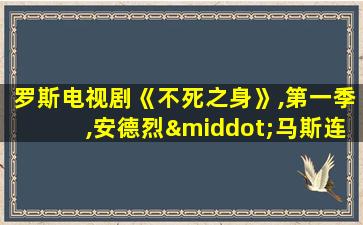 罗斯电视剧《不死之身》,第一季,安德烈·马斯连基主演