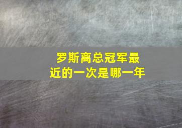 罗斯离总冠军最近的一次是哪一年