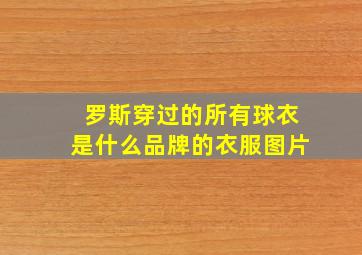 罗斯穿过的所有球衣是什么品牌的衣服图片