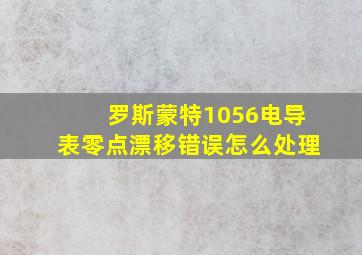 罗斯蒙特1056电导表零点漂移错误怎么处理