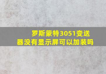 罗斯蒙特3051变送器没有显示屏可以加装吗