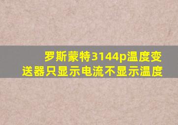 罗斯蒙特3144p温度变送器只显示电流不显示温度