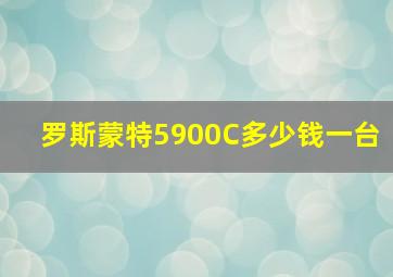 罗斯蒙特5900C多少钱一台