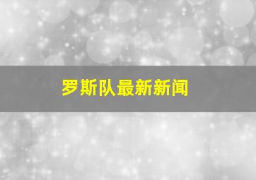 罗斯队最新新闻