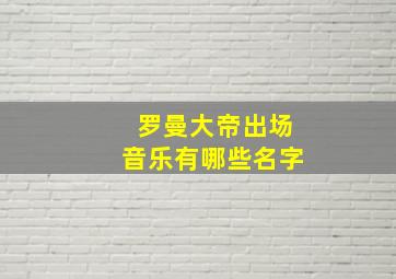 罗曼大帝出场音乐有哪些名字