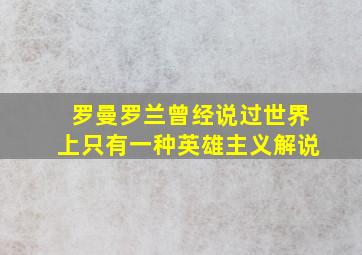 罗曼罗兰曾经说过世界上只有一种英雄主义解说