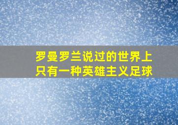 罗曼罗兰说过的世界上只有一种英雄主义足球