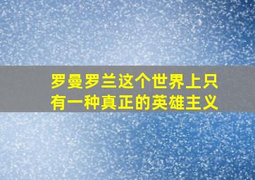 罗曼罗兰这个世界上只有一种真正的英雄主义